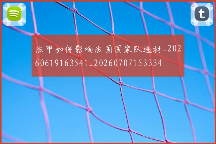 法甲如何影响法国国家队选材_20260619163541_20260707153334