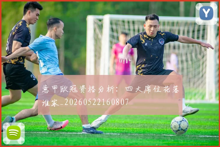 意甲欧冠资格分析：四大席位花落谁家_20260522160807