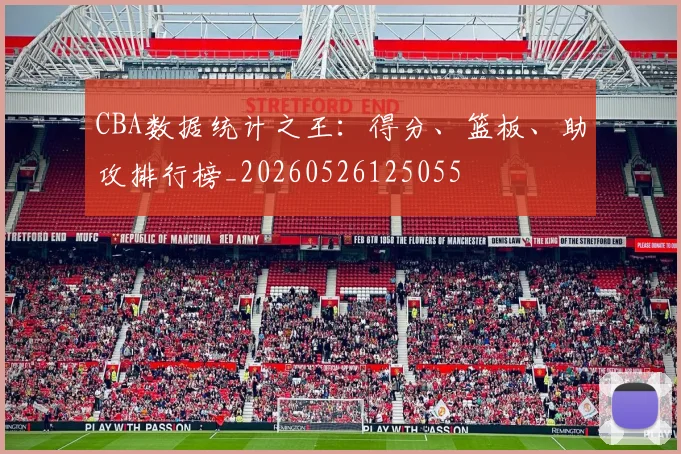 CBA数据统计之王：得分、篮板、助攻排行榜_20260526125055