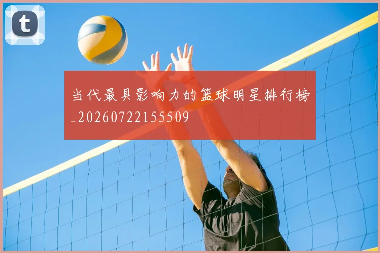 当代最具影响力的篮球明星排行榜_20260722155509