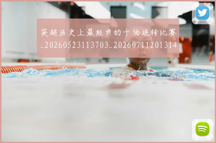 英超历史上最经典的十场逆转比赛_20260523113703_20260711201314