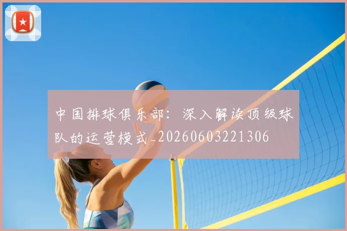 中国排球俱乐部：深入解读顶级球队的运营模式_20260603221306