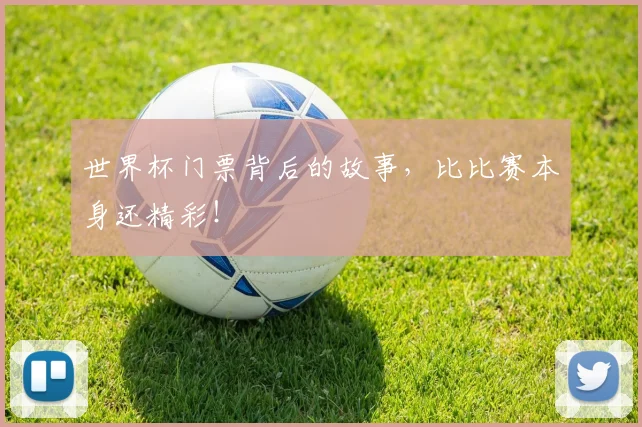 世界杯门票背后的故事,比比赛本身还精彩!