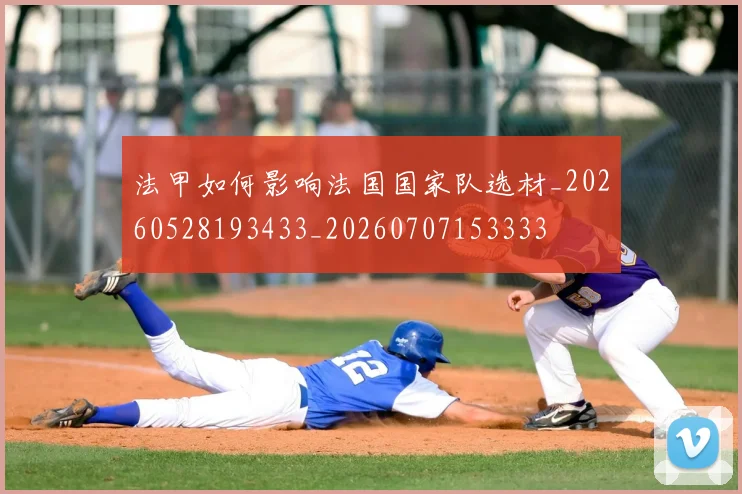 法甲如何影响法国国家队选材_20260528193433_20260707153333