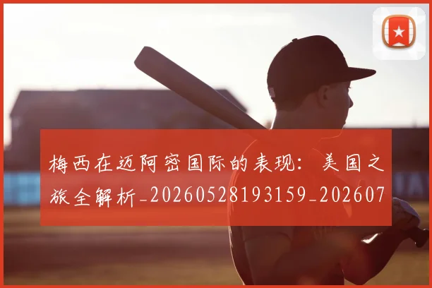 梅西在迈阿密国际的表现:美国之旅全解析_20260528193159_20260707023123