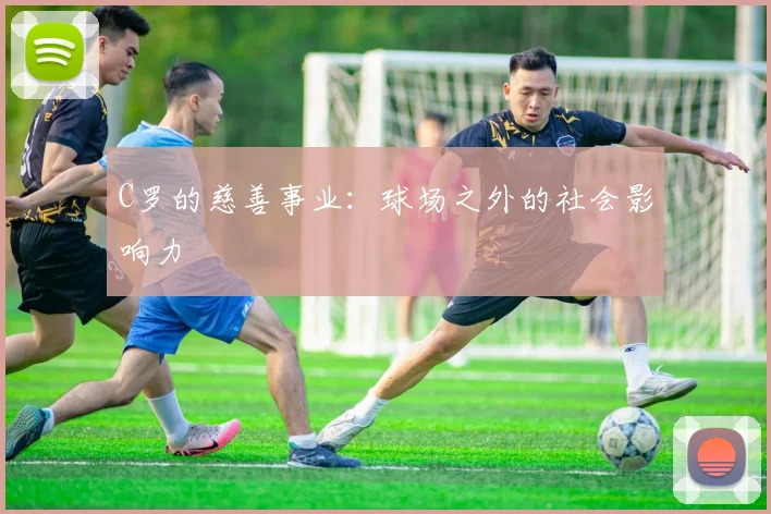 C罗的慈善事业：球场之外的社会影响力