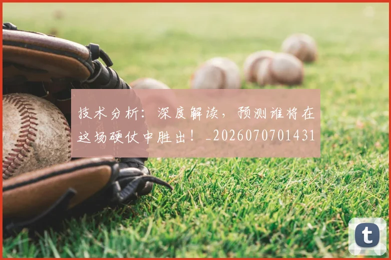 技术分析：深度解读，预测谁将在这场硬仗中胜出！_20260707014316