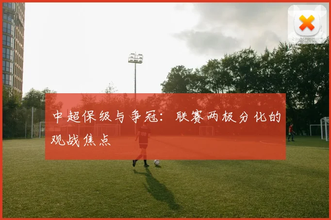 中超保级与争冠：联赛两极分化的观战焦点