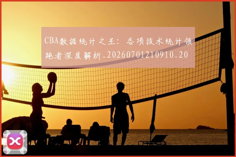 CBA数据统计之王:各项技术统计领跑者深度解析_20260701210910_20260712045156