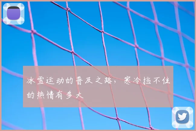 冰雪运动的普及之路,寒冷挡不住的热情有多大