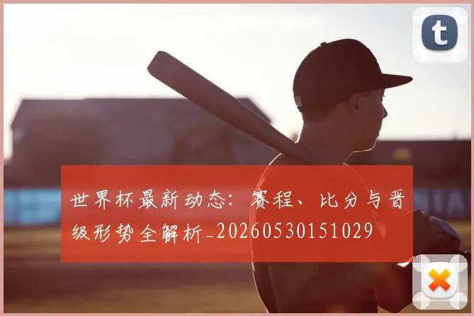 世界杯最新动态：赛程、比分与晋级形势全解析_20260530151029