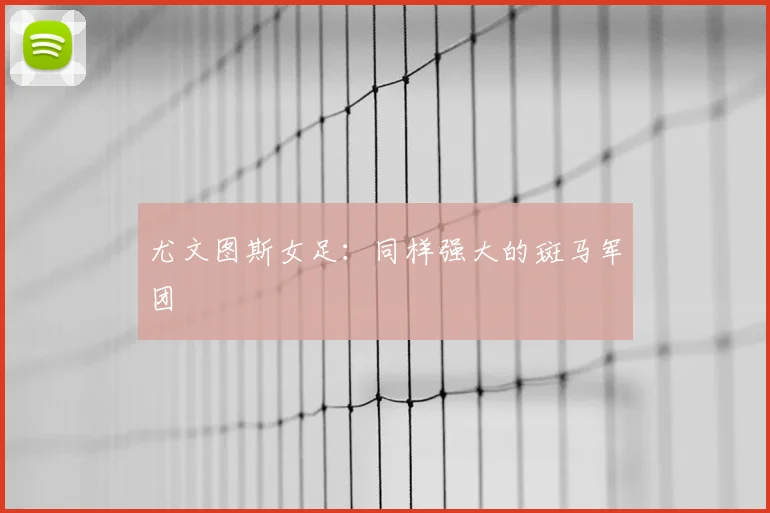 尤文图斯女足:同样强大的斑马军团
