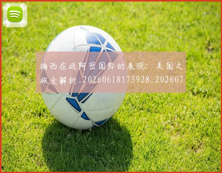 梅西在迈阿密国际的表现：美国之旅全解析_20260618175928_20260707023124