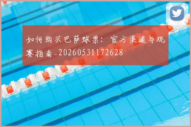 如何购买巴萨球票：官方渠道与观赛指南_20260531172628