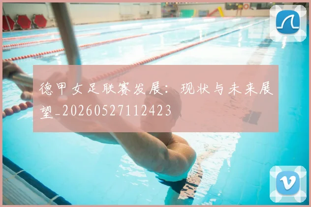 德甲女足联赛发展:现状与未来展望_20260527112423