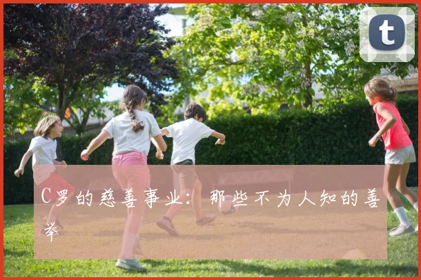 C罗的慈善事业:那些不为人知的善举
