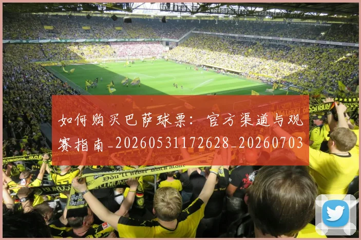 如何购买巴萨球票：官方渠道与观赛指南_20260531172628_20260703231002_20260722150543
