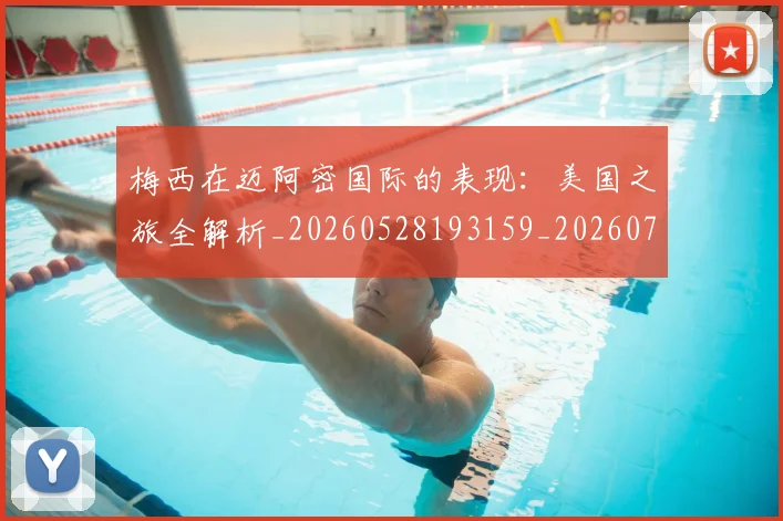 梅西在迈阿密国际的表现:美国之旅全解析_20260528193159_20260707023123