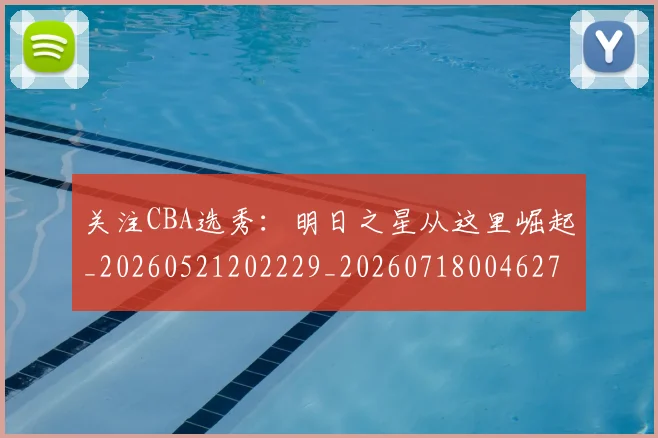 关注CBA选秀：明日之星从这里崛起_20260521202229_20260718004627