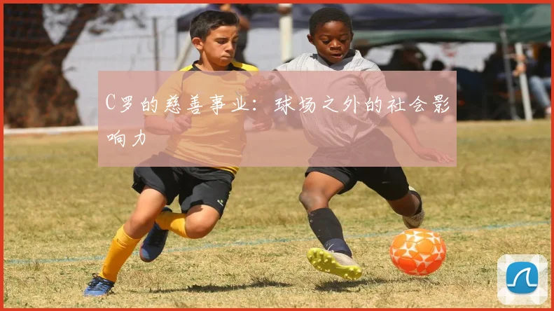 C罗的慈善事业：球场之外的社会影响力