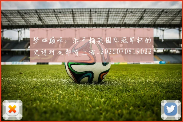 梦回巅峰，和平精英国际冠军杯的史诗对决即将上演_20260708190221