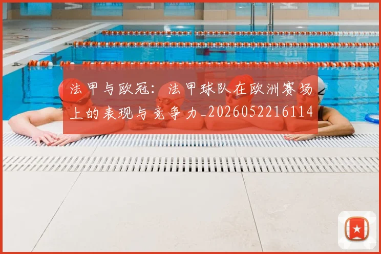 法甲与欧冠：法甲球队在欧洲赛场上的表现与竞争力_20260522161143_20260801171211