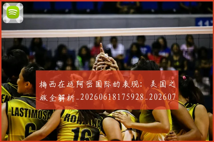 梅西在迈阿密国际的表现:美国之旅全解析_20260618175928_20260707023124