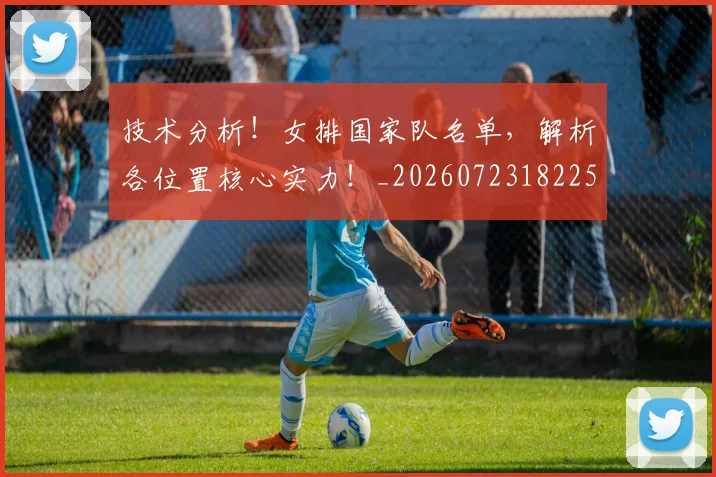 技术分析!女排国家队名单,解析各位置核心实力!_20260723182258