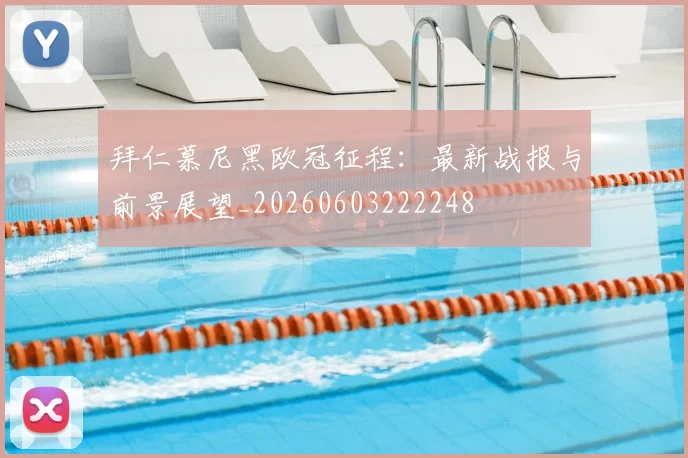 拜仁慕尼黑欧冠征程：最新战报与前景展望_20260603222248