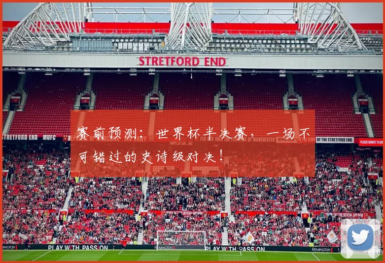 赛前预测:世界杯半决赛,一场不可错过的史诗级对决!