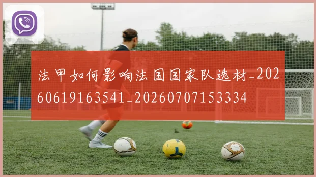 法甲如何影响法国国家队选材_20260619163541_20260707153334