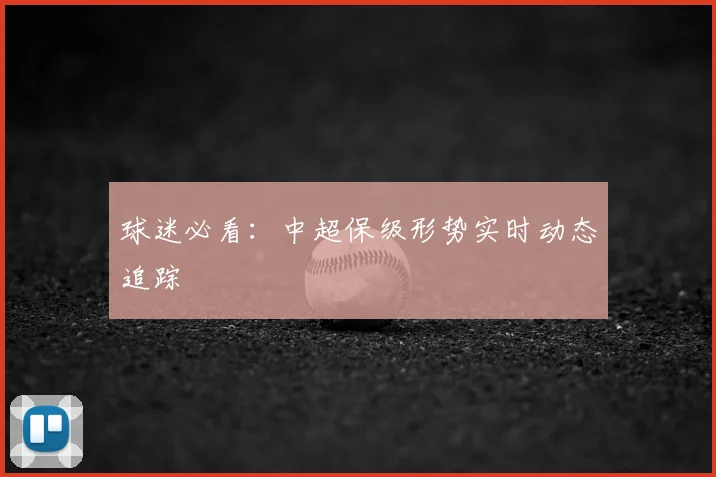 球迷必看:中超保级形势实时动态追踪