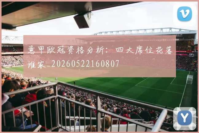 意甲欧冠资格分析:四大席位花落谁家_20260522160807