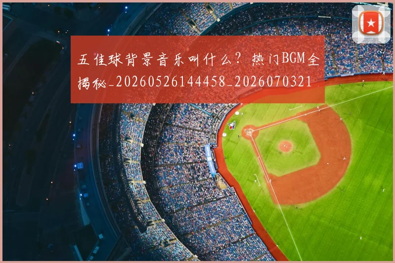 五佳球背景音乐叫什么？热门BGM全揭秘_20260526144458_20260703210912
