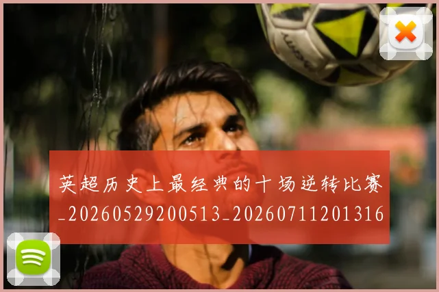 英超历史上最经典的十场逆转比赛_20260529200513_20260711201316