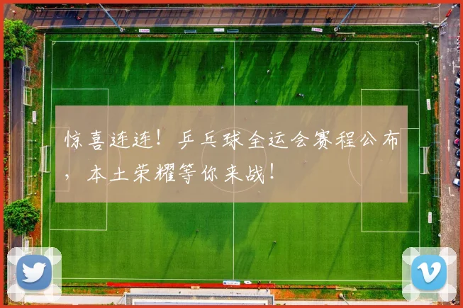 惊喜连连!乒乓球全运会赛程公布,本土荣耀等你来战!
