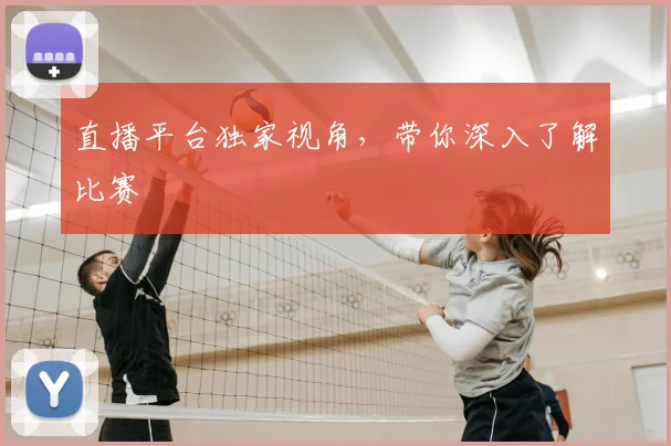 直播平台独家视角,带你深入了解比赛