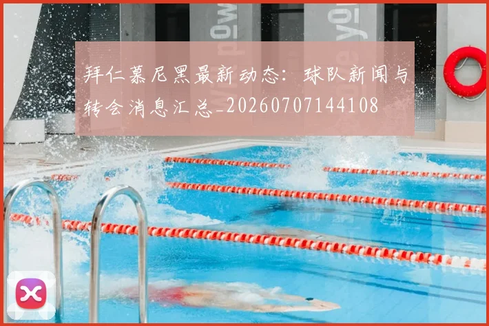 拜仁慕尼黑最新动态:球队新闻与转会消息汇总_20260707144108