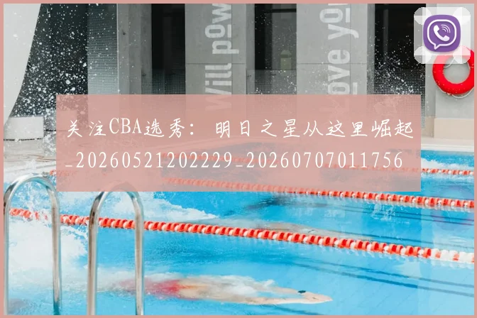 关注CBA选秀：明日之星从这里崛起_20260521202229_20260707011756