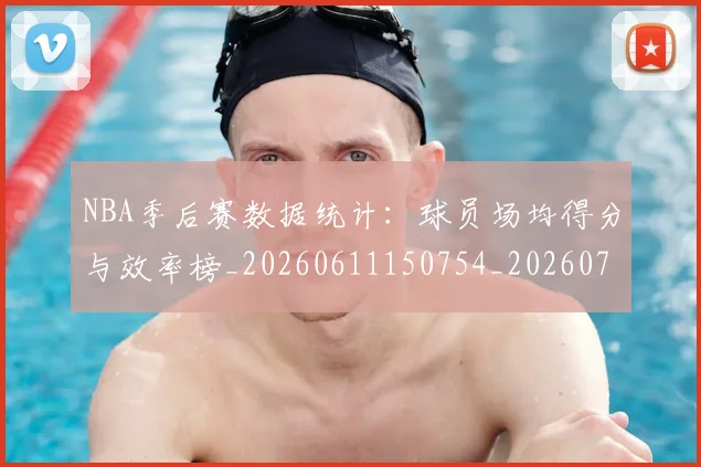 NBA季后赛数据统计：球员场均得分与效率榜_20260611150754_20260702194612_20260714211712